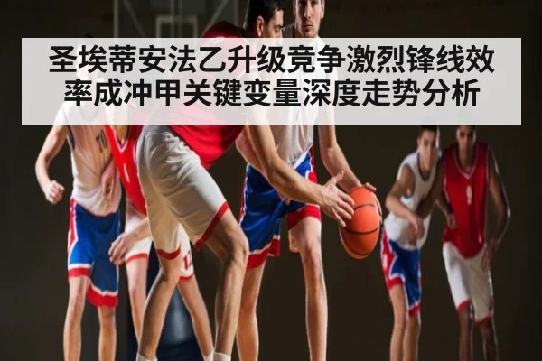 圣埃蒂安法乙升级竞争激烈锋线效率成冲甲关键变量深度走势分析